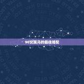 90女属马的最佳婚配，女属马和什么属相最配
