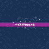 74年属虎何时走大运，74年属虎的人2023年运程