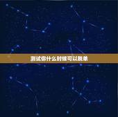 测试你什么时候可以脱单，塔罗牌解析:什么时候能脱单？