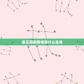 秦王赢驷属相是什么生肖，秦始皇属相是什么