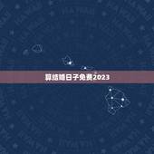算结婚日子免费2023，免费结婚日子测算