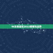 96女老鼠在2022婚姻与运势 96鼠今年姻缘如何