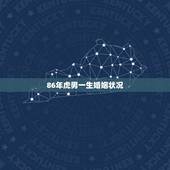 86年虎男一生婚姻状况，86年7月初1的属虎男一生有几次婚姻？