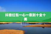 抖音红包一心一意到十全十美 一心一意到十全十美表白红包语句大全