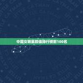中国女明星颜值排行榜前100名，中国女星颜值排名榜前50名
