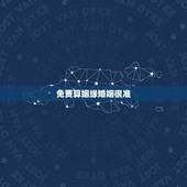 免费算姻缘婚姻很准，有大师免费算婚姻，运势之类的比较准的吗？