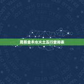 周易金木水火土五行查询表 五行命格查询表格