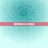 属鸡运势2022年预测，2022年属鸡人的全年运势
