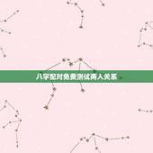 八字配对免费测试两人关系，测试两人八字是否相合