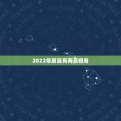 2022年属鼠有两喜缠身，生肖鼠的真命贵人是谁生肖鼠2022年的贵人是