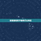 巨蟹座和双子座有什么特征，双子座和巨蟹座的区别？