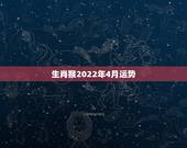 生肖猴2022年4月运势，2022年12生肖运势解析