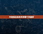 牛宝宝出生在农历哪个月最好，2021几月牛宝宝出生最好农历