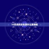 11月虎的女生跟什么属相配，属虎的女人和什么属相最配