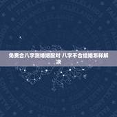 免费合八字测婚姻配对 八字不合结婚怎样解决