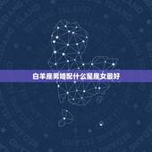 白羊座男婚配什么星座女最好，紧跟白羊座后面的一个星座是什么星座