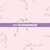 2022年6月份射手座运势，射手座2014年6月运势求老师们解答。