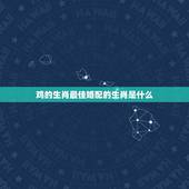 鸡的生肖最佳婚配的生肖是什么，属鸡的人与什么属相最相配