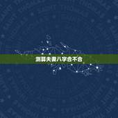 测算夫妻八字合不合，测算夫妻生辰八字合不合