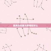属鸡女和属马男婚配好么，属鸡女和属马男相配么