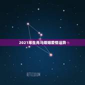 2021年生肖马婚姻爱情运势，2021年已婚属马人的感情运势？