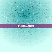 21年属马的几岁，2022 属马年龄查询表