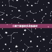 哪个属相的牛虎兔最好，黄毛的动物？（十二生肖鼠牛虎兔龙蛇马羊猴鸡狗猪）
