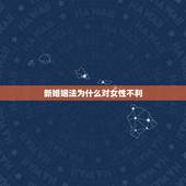 新婚姻法为什么对女性不利，为什么新婚姻法对女人那么不公平