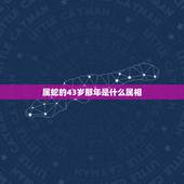 属蛇的43岁那年是什么属相，属马的和什么属相最相配 12属相婚配表