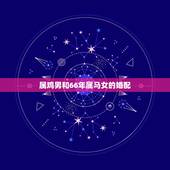 属鸡男和66年属马女的婚配，1966年生的属马的女性和1957年的属鸡