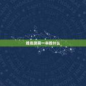 姓名测另一半姓什么，八字测试你的另一半姓什么，测测未来老公老婆模样