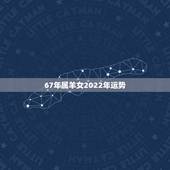 67年属羊女2022年运势，1967年属羊女2022年运势