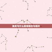 属龙与什么属相相合与相冲，属龙的人与什么属相相克