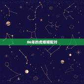 86年的虎婚姻配对，86年的虎和86年的虎能配对吗？