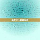 属羊1979年每月运势，79年羊今年每月运势