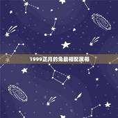 1999正月的兔最相配属相，1999属兔的和什么属相最配