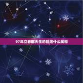 97年立春那天生的到底什么属相，立春那天出生属什么