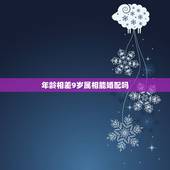 年龄相差9岁属相能婚配吗，年龄相差9岁能配么？