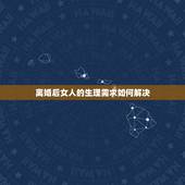 离婚后女人的生理需求如何解决，离婚之后，女人想过“夫妻生活”如何解决？