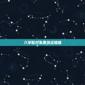 八字配对免费测试婚姻，免费测算八字婚姻配对