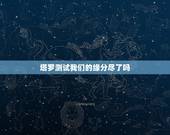 塔罗测试我们的缘分尽了吗，塔罗牌占卜爱情：我和TA的缘分尽了吗