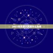 2021年农历八月属什么生肖，2021年今天属相是什么
