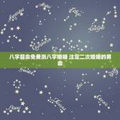 八字算命免费测八字婚姻 注定二次婚姻的男命
