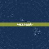 年柱正印坐正印，八字正印有几个更好