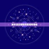 属羊适合婚配的属相有哪些，属羊的和什么属相婚配最合适
