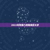 2022年有哪几种属相犯太岁，2022犯太岁生肖属相