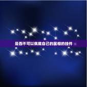 是否不可以佩戴自己的属相的挂件，本命年能佩戴自己的生肖吗？