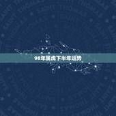 98年属虎下半年运势，我是98年生的，属虎，想看2019年的运势。请各