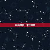 78年属马一生三大劫，生肖马，生肖羊一生中的劫数在多少岁