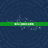 属马人宜配什么属相，属马的最忌讳的物件